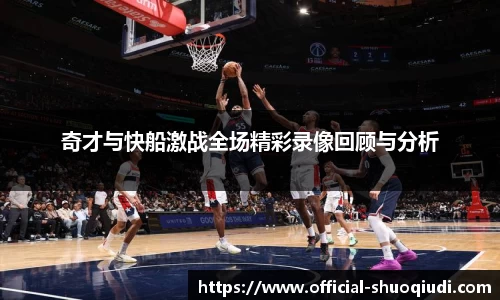 奇才与快船激战全场精彩录像回顾与分析